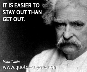  quotes - It is easier to stay out than get out.