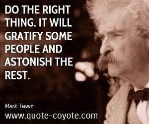  quotes - Do the right thing. It will gratify some people and astonish the rest.