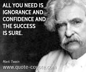 Ignorance quotes - All you need is ignorance and confidence and the success is sure.