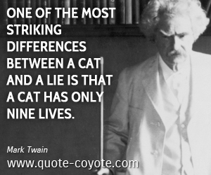 Between quotes - One of the most striking differences between a cat and a lie is that a cat has only nine lives.