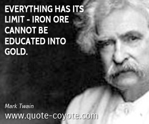 Iron quotes - Everything has its limit - iron ore cannot be educated into gold.