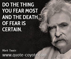 Certain quotes - Do the thing you fear most and the death of fear is certain.