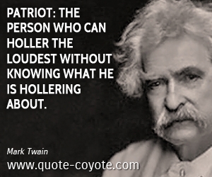  quotes - Patriot: the person who can holler the loudest without knowing what he is hollering about.