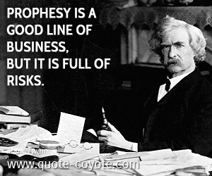 Good quotes - Prophesy is a good line of business, but it is full of risks.