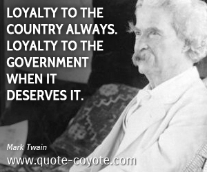 Loyalty quotes - Loyalty to the country always. Loyalty to the government when it deserves it.