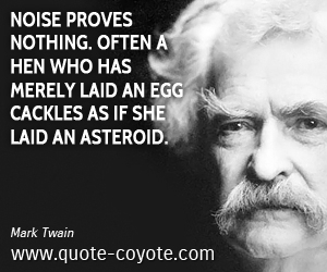  quotes - Noise proves nothing. Often a hen who has merely laid an egg cackles as if she laid an asteroid.
