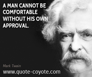  quotes - A man cannot be comfortable without his own approval.