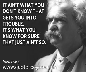 Trouble quotes - It ain't what you don't know that gets you into trouble. It's what you know for sure that just ain't so.