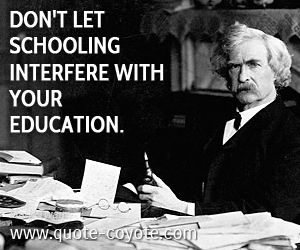 Education quotes - Don't let schooling interfere with your education.