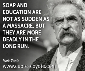 Fun quotes - Soap and education are not as sudden as a massacre, but they are more deadly in the long run.