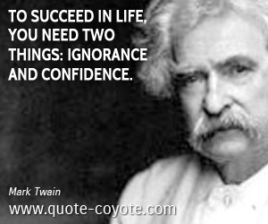 Life quotes - To succeed in life, you need two things: ignorance and confidence.