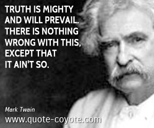  quotes - Truth is mighty and will prevail. There is nothing wrong with this, except that it ain't so.