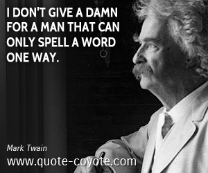  quotes - I don't give a damn for a man that can only spell a word one way.