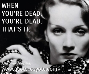 Life quotes - When you're dead, you're dead. That's it.