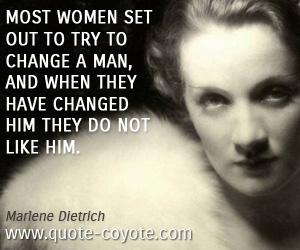 Marlene Dietrich - Most women set out to try to change a man, and when they have changed him they do not like him.