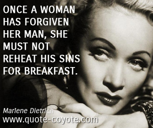 Marlene Dietrich - Once a woman has forgiven her man, she must not reheat his sins for breakfast.