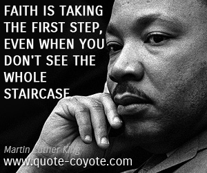 Martin Luther King - Faith is taking the first step, even when you don't see the whole staircase.