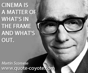 Martin Scorsese - Cinema is a matter of what's in the frame and what's out.