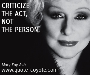 Mary Kay Ash - Criticize the act, not the person.