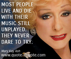 Dare quotes - Most people live and die with their music still unplayed. They never dare to try.