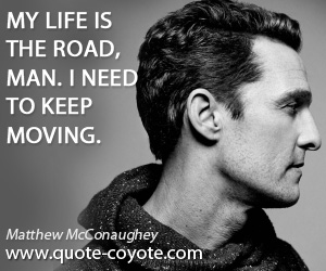 Road quotes - My life is the road, man. I need to keep moving.