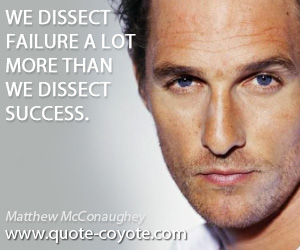 Lot quotes - We dissect failure a lot more than we dissect success.