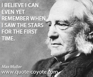 Remember quotes - I believe I can even yet remember when I saw the stars for the first time.