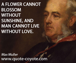 Flower quotes - A flower cannot blossom without sunshine, and man cannot live without love.