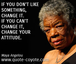 Attitude quotes - If you don't like something, change it. If you can't change it, change your attitude.