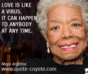 Maya Angelou - Love is like a virus. It can happen to anybody at any time.