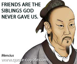 Mencius - Friends are the siblings God never gave us.