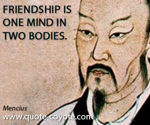 Mencius - Friendship is one mind in two bodies.