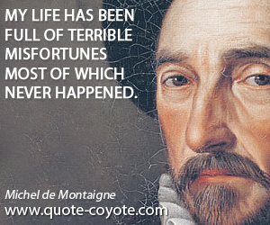 Terrible quotes - My life has been full of terrible misfortunes most of which never happened.