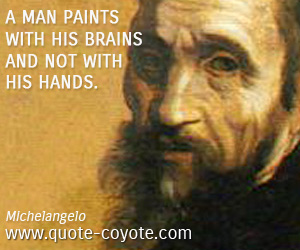 Michelangelo - A man paints with his brains and not with his hands.