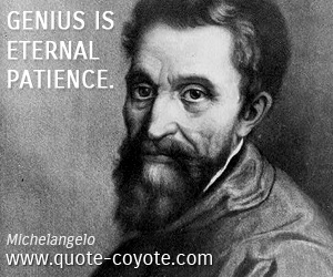 Michelangelo - Genius is eternal patience.