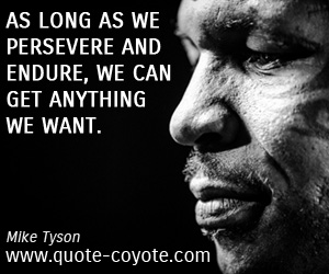 Mike Tyson - As long as we persevere and endure, we can get anything we want.