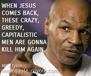 Kill quotes - When Jesus comes back, these crazy, greedy, capitalistic men are gonna kill him again.