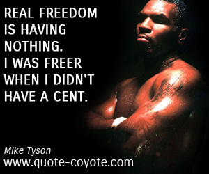 Mike Tyson - Real freedom is having nothing. I was freer when I didn't have a cent.