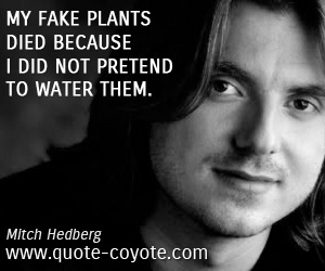 Mitch Hedberg - My fake plants died because I did not pretend to water them.