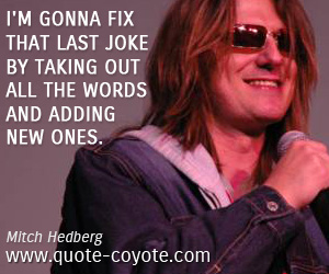 Mitch Hedberg - I'm gonna fix that last joke by taking out all the words and adding new ones.