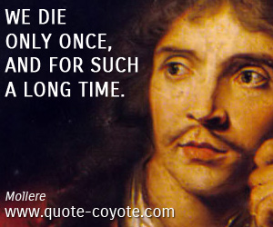 Moliere - We die only once, and for such a long time.