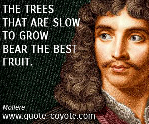 Best quotes - The trees that are slow to grow bear the best fruit.