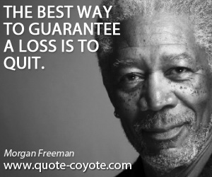Morgan Freeman - The best way to guarantee a loss is to quit.