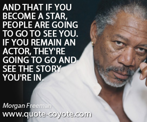  quotes - And that if you become a star, people are going to go to see you. If you remain an actor, they're going to go and see the story you're in.