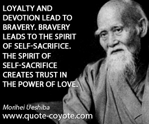 Devotion quotes - Loyalty and devotion lead to bravery. Bravery leads to the spirit of self-sacrifice. The spirit of self-sacrifice creates trust in the power of love.