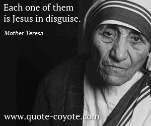  quotes - Each one of them is Jesus in disguise.