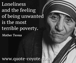 Wisdom quotes - Loneliness and the feeling of being unwanted is the most terrible poverty.