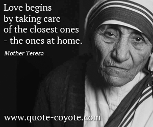  quotes - Love begins by taking care of the closest ones - the ones at home.