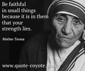 Faith quotes - Be faithful in small things because it is in them that your strength lies.