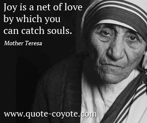 Mother Teresa - Joy is a net of love by which you can catch souls.
